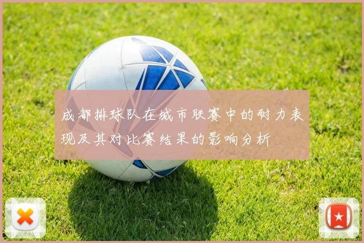 成都排球队在城市联赛中的耐力表现及其对比赛结果的影响分析