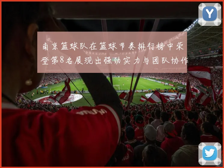 南京篮球队在篮球节奏排行榜中荣登第8名展现出强劲实力与团队协作