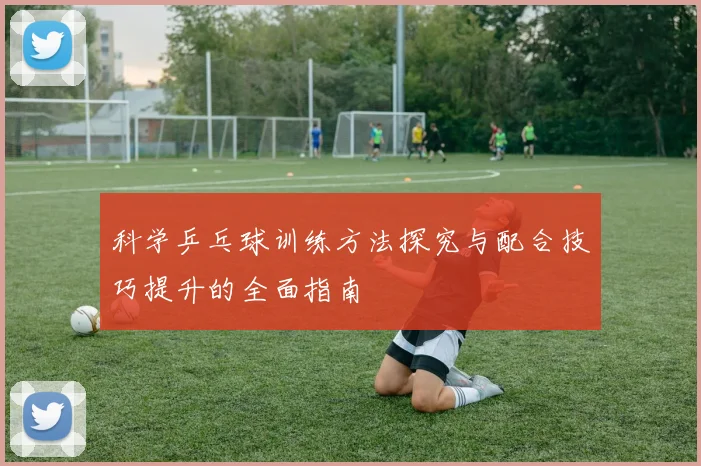 科学乒乓球训练方法探究与配合技巧提升的全面指南