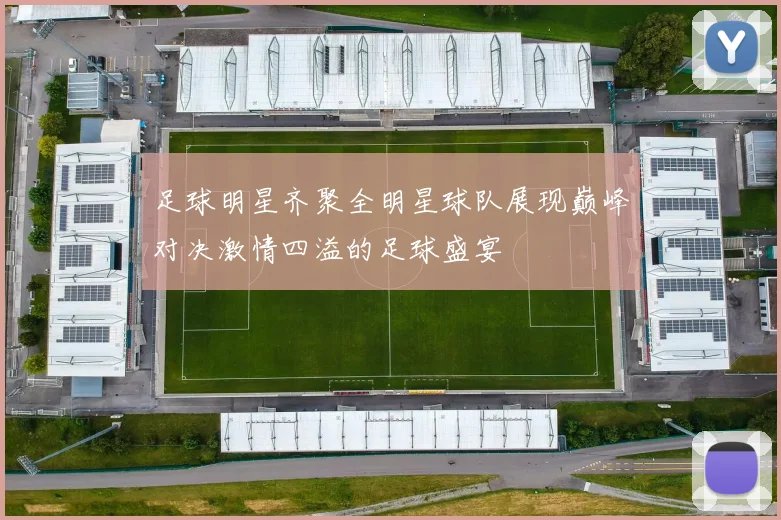 足球明星齐聚全明星球队展现巅峰对决激情四溢的足球盛宴