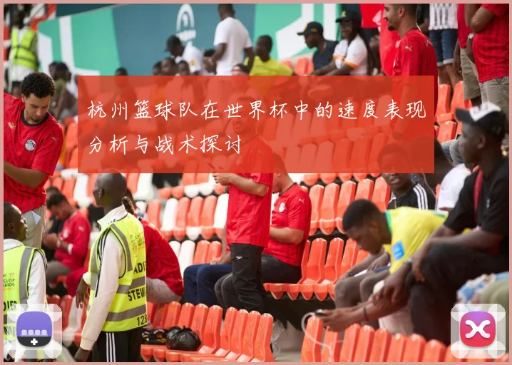 杭州篮球队在世界杯中的速度表现分析与战术探讨