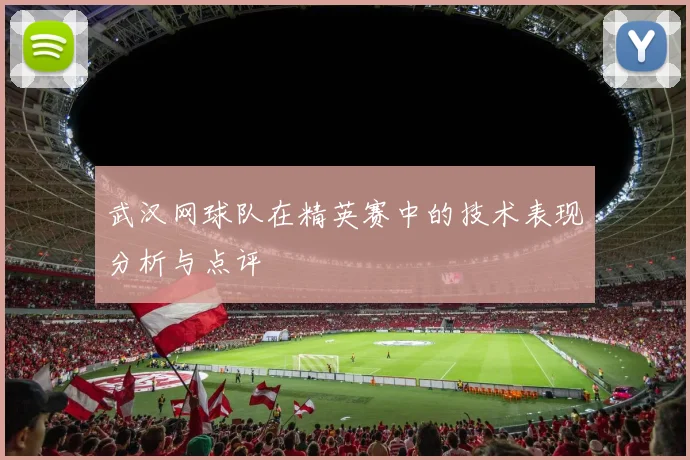 武汉网球队在精英赛中的技术表现分析与点评