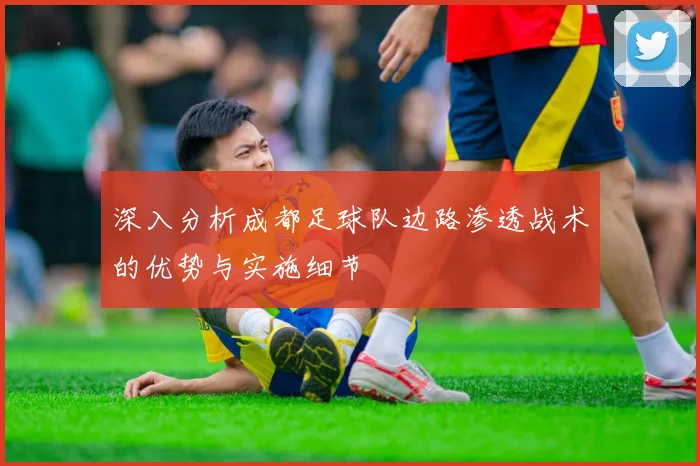 深入分析成都足球队边路渗透战术的优势与实施细节