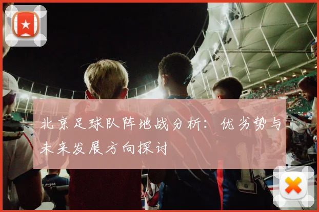 北京足球队阵地战分析：优劣势与未来发展方向探讨
