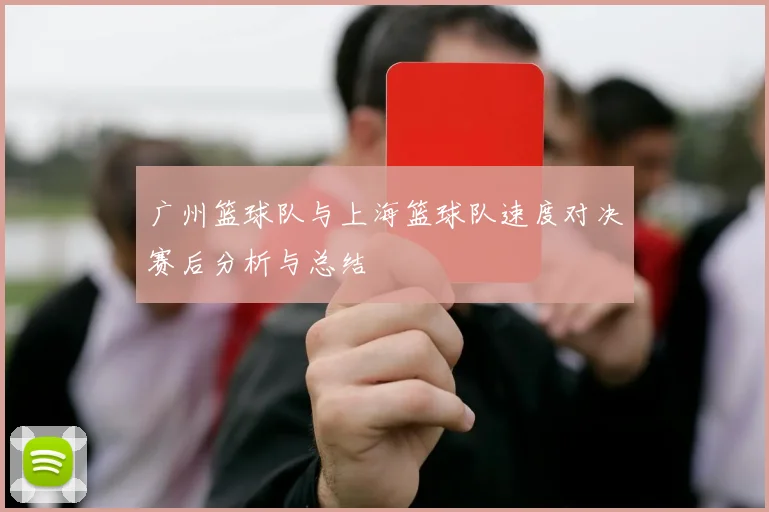 广州篮球队与上海篮球队速度对决赛后分析与总结