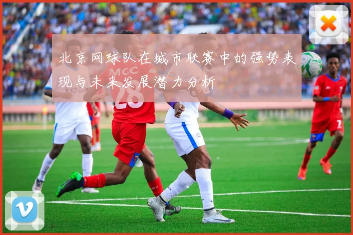 北京网球队在城市联赛中的强势表现与未来发展潜力分析