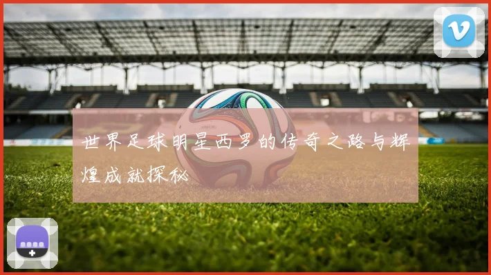 世界足球明星西罗的传奇之路与辉煌成就探秘