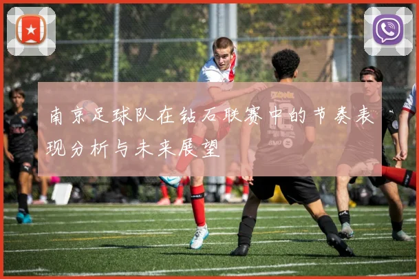 南京足球队在钻石联赛中的节奏表现分析与未来展望