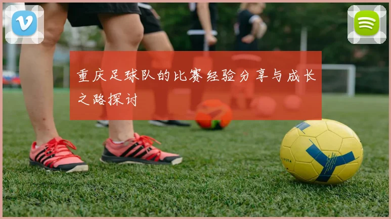 重庆足球队的比赛经验分享与成长之路探讨