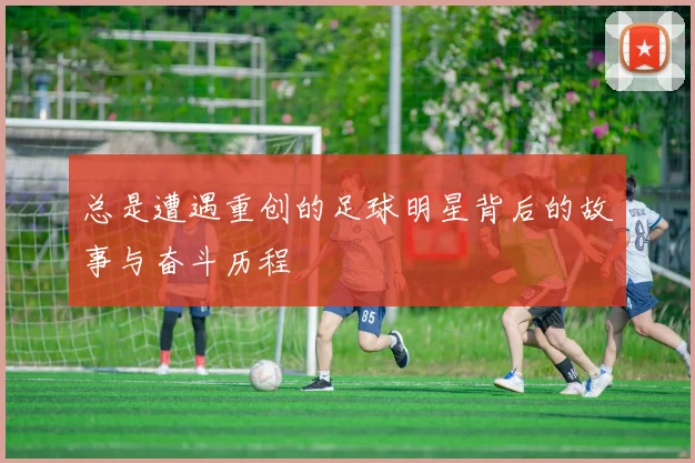 总是遭遇重创的足球明星背后的故事与奋斗历程