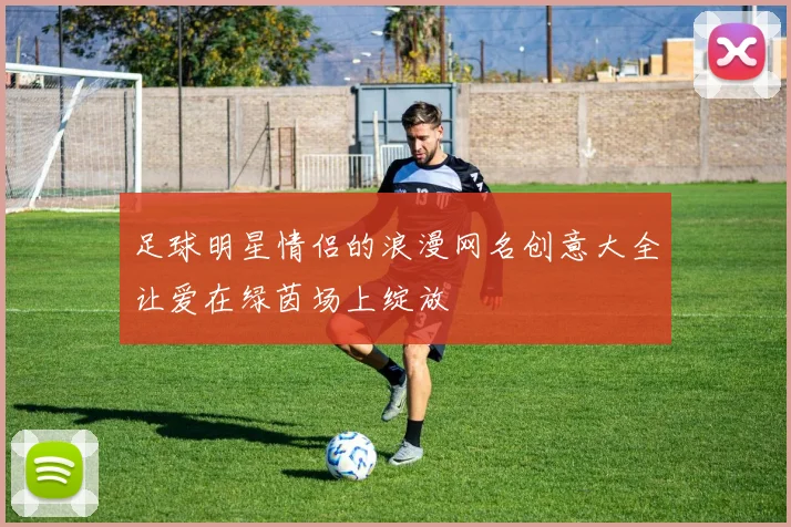 足球明星情侣的浪漫网名创意大全让爱在绿茵场上绽放