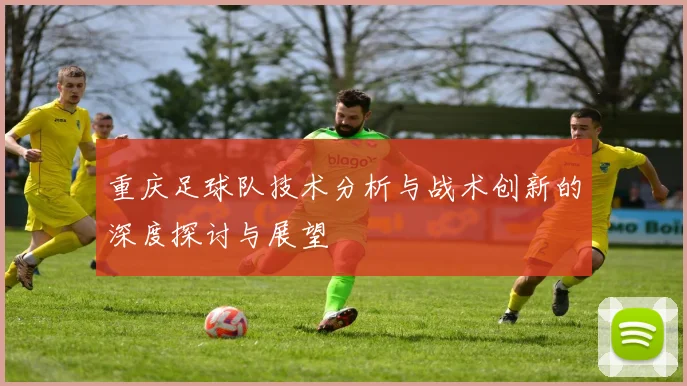 重庆足球队技术分析与战术创新的深度探讨与展望