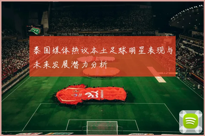 泰国媒体热议本土足球明星表现与未来发展潜力分析