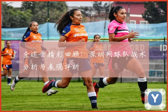 全运会精彩回顾：深圳网球队战术分析与表现评析
