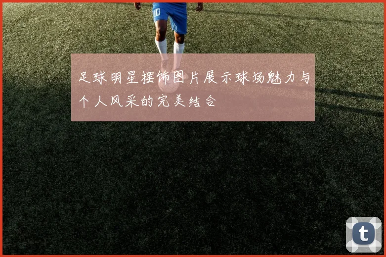 足球明星摆饰图片展示球场魅力与个人风采的完美结合