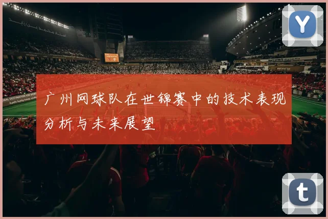 广州网球队在世锦赛中的技术表现分析与未来展望