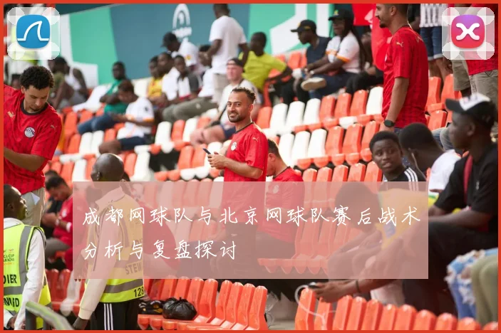 成都网球队与北京网球队赛后战术分析与复盘探讨