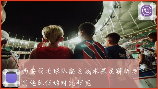 西安羽毛球队配合战术深度解析与其他队伍的对比研究
