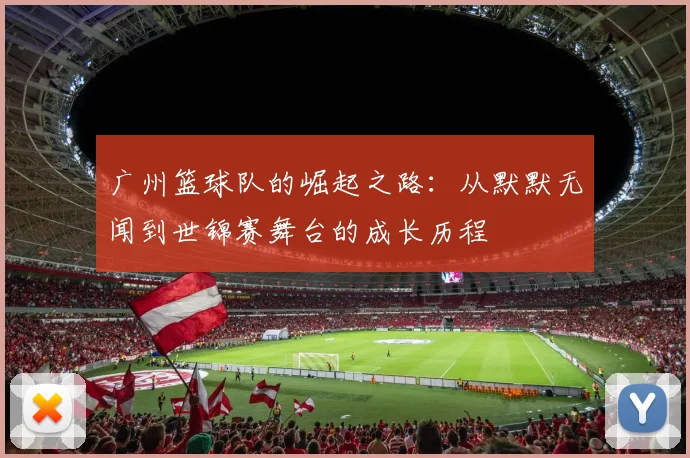 广州篮球队的崛起之路：从默默无闻到世锦赛舞台的成长历程