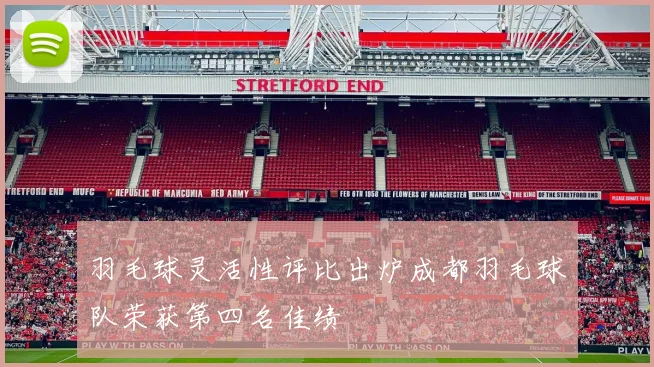 羽毛球灵活性评比出炉成都羽毛球队荣获第四名佳绩