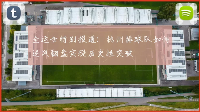 全运会特别报道：杭州排球队如何逆风翻盘实现历史性突破