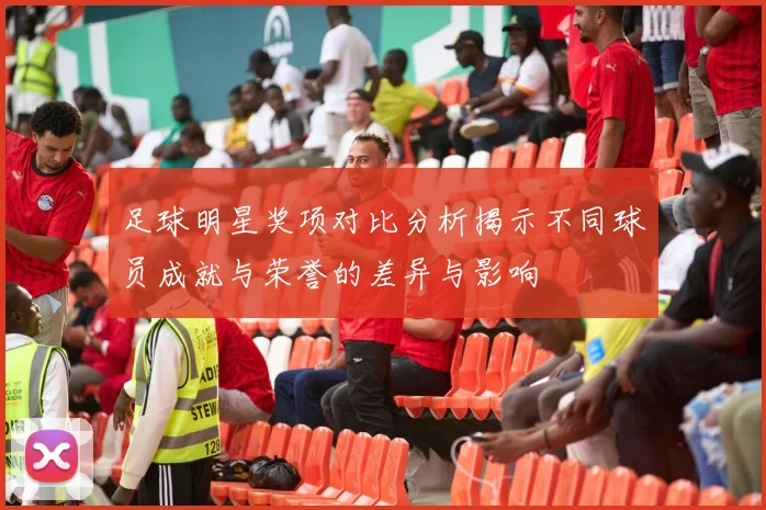 足球明星奖项对比分析揭示不同球员成就与荣誉的差异与影响