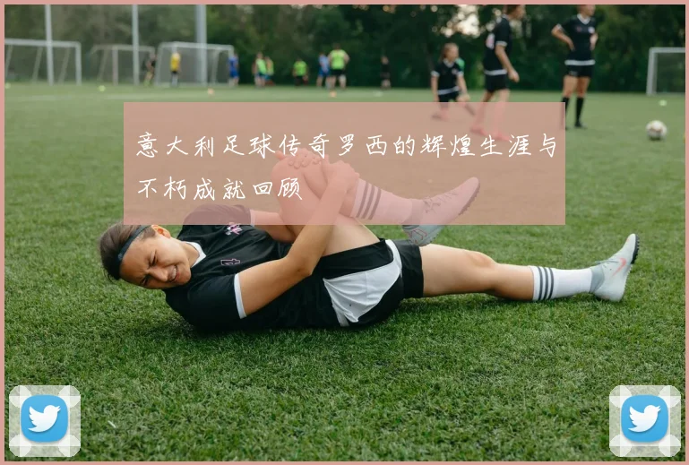 意大利足球传奇罗西的辉煌生涯与不朽成就回顾