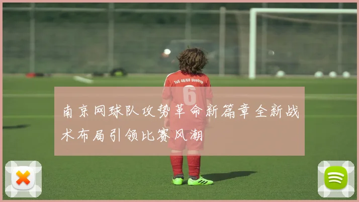 南京网球队攻势革命新篇章全新战术布局引领比赛风潮