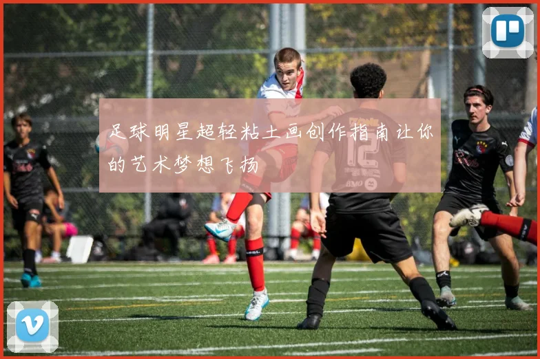 足球明星超轻粘土画创作指南让你的艺术梦想飞扬