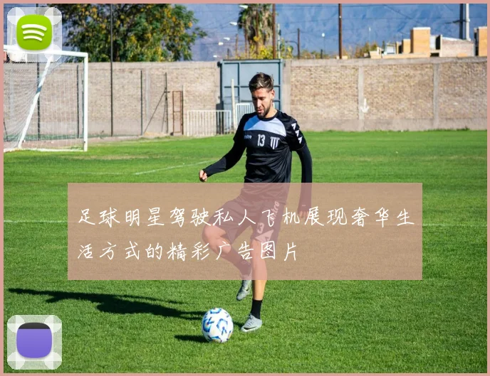 足球明星驾驶私人飞机展现奢华生活方式的精彩广告图片