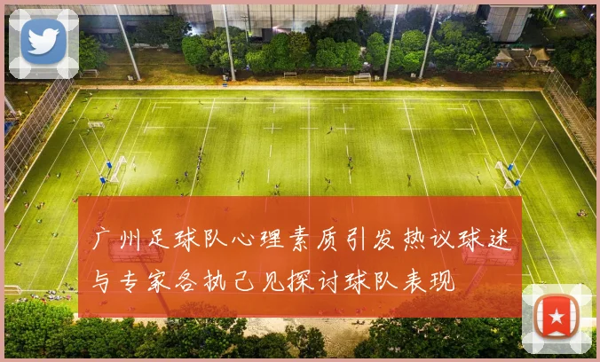 广州足球队心理素质引发热议球迷与专家各执己见探讨球队表现