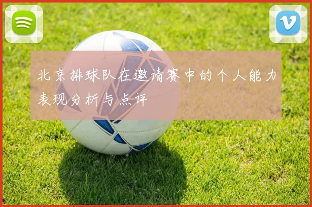 北京排球队在邀请赛中的个人能力表现分析与点评